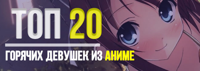 Топ 20 самых горячих девушек из аниме